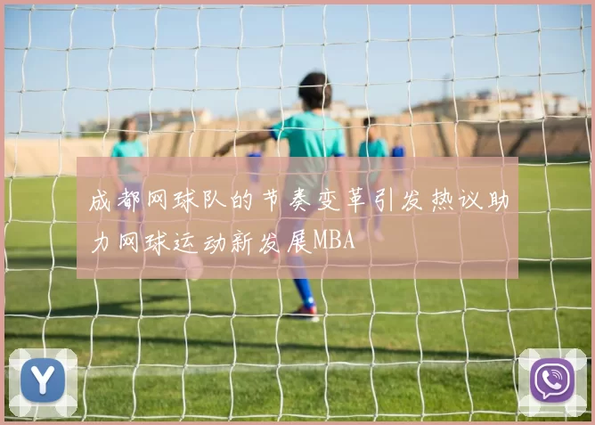 成都网球队的节奏变革引发热议助力网球运动新发展MBA