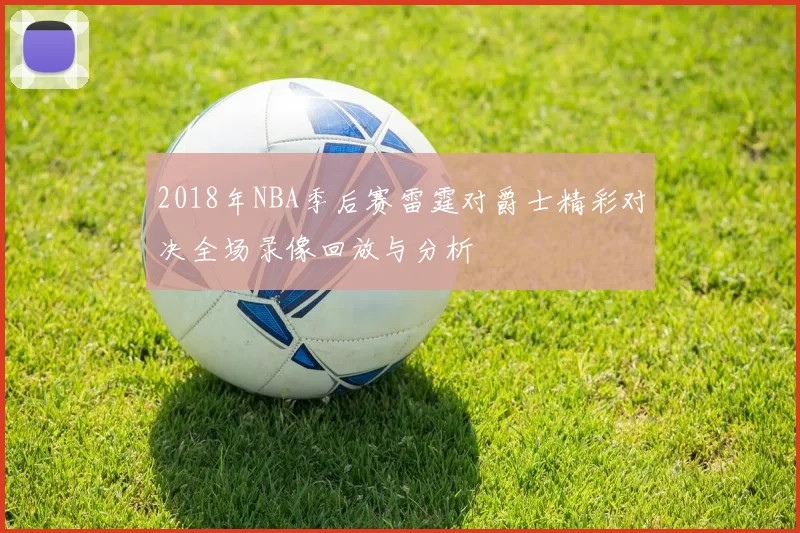 2018年NBA季后赛雷霆对爵士精彩对决全场录像回放与分析