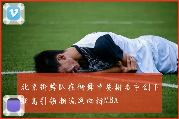 北京街舞队在街舞节奏排名中创下新高引领潮流风向标MBA