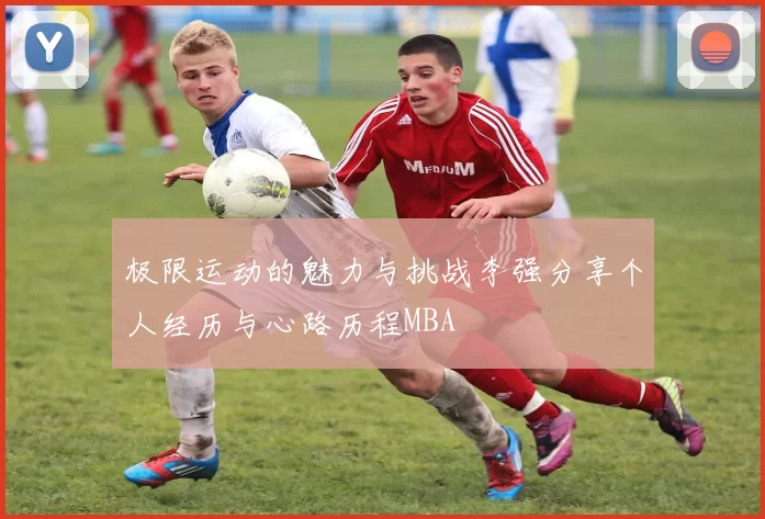 极限运动的魅力与挑战李强分享个人经历与心路历程MBA