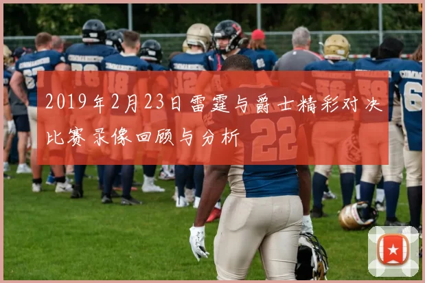 2019年2月23日雷霆与爵士精彩对决比赛录像回顾与分析