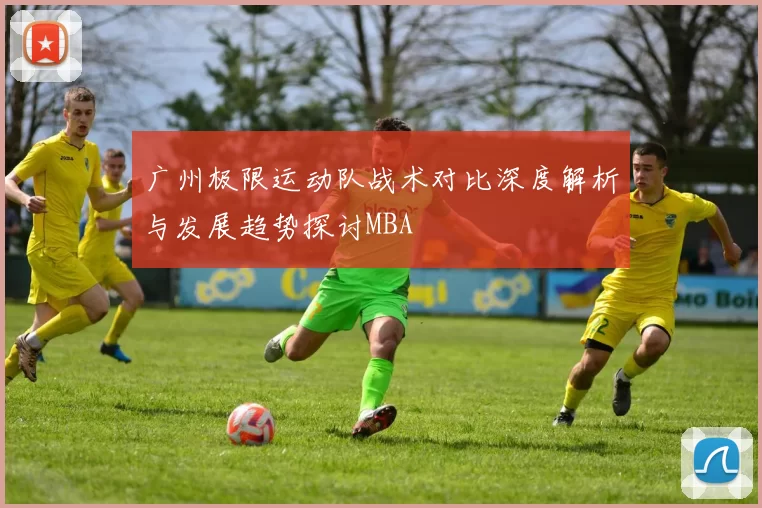 广州极限运动队战术对比深度解析与发展趋势探讨MBA
