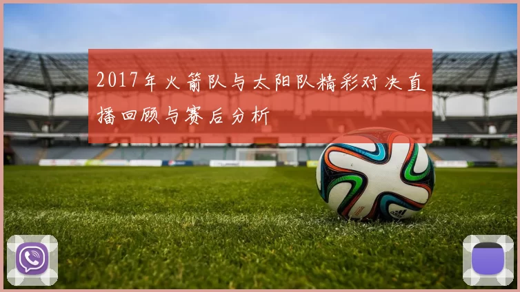 2017年火箭队与太阳队精彩对决直播回顾与赛后分析
