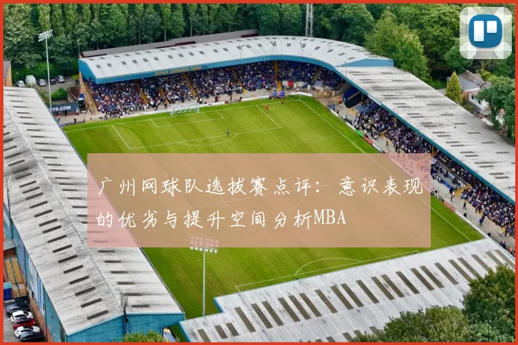 广州网球队选拔赛点评：意识表现的优劣与提升空间分析MBA
