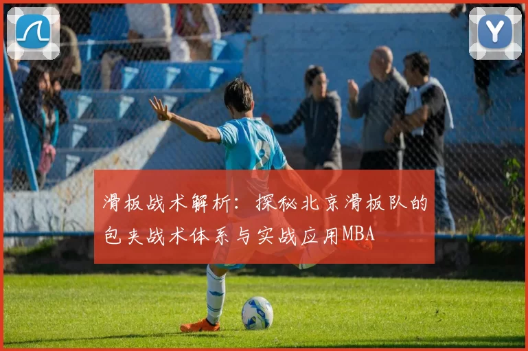 滑板战术解析：探秘北京滑板队的包夹战术体系与实战应用MBA