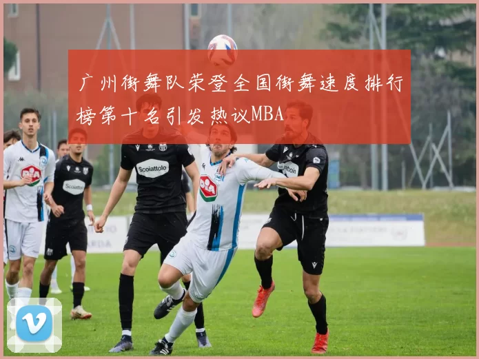 广州街舞队荣登全国街舞速度排行榜第十名引发热议MBA