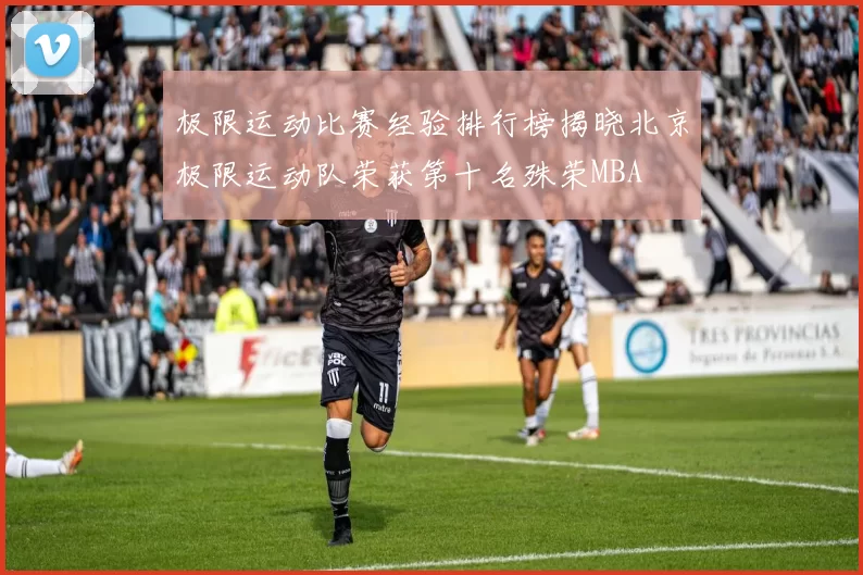 极限运动比赛经验排行榜揭晓北京极限运动队荣获第十名殊荣MBA