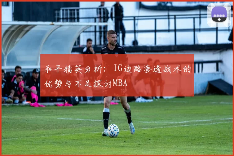 和平精英分析：IG边路渗透战术的优势与不足探讨MBA