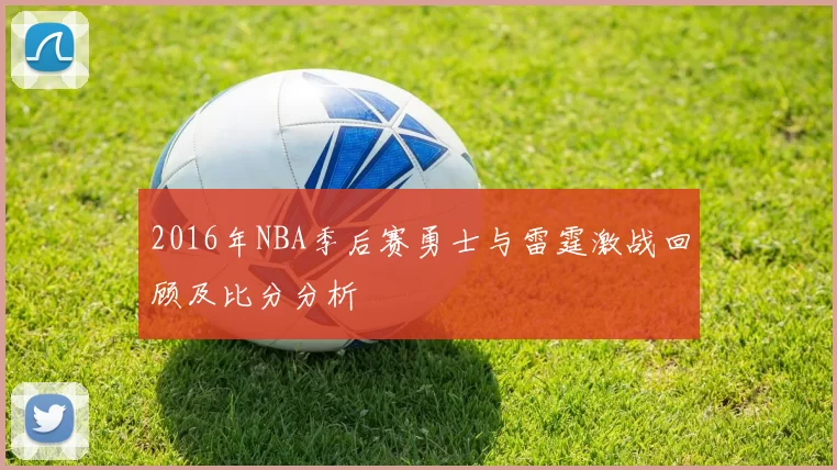 2016年NBA季后赛勇士与雷霆激战回顾及比分分析
